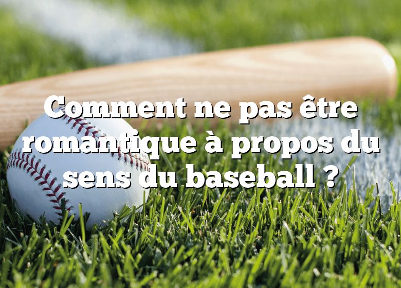 Comment ne pas être romantique à propos du sens du baseball ?